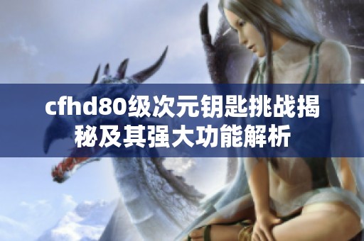 cfhd80级次元钥匙挑战揭秘及其强大功能解析