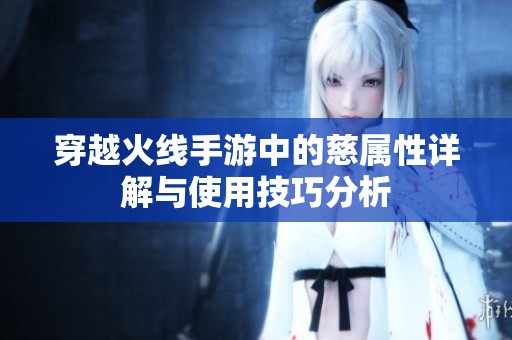 穿越火线手游中的慈属性详解与使用技巧分析