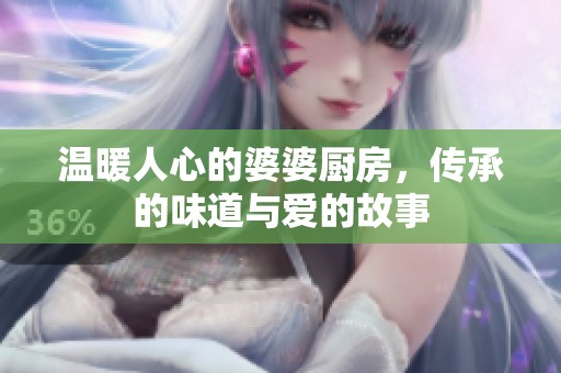 温暖人心的婆婆厨房，传承的味道与爱的故事