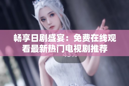畅享日剧盛宴：免费在线观看最新热门电视剧推荐