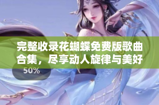 完整收录花蝴蝶免费版歌曲合集，尽享动人旋律与美好回忆