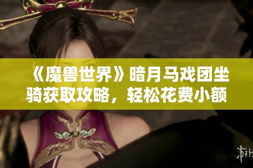 《魔兽世界》暗月马戏团坐骑获取攻略，轻松花费小额金币即可实现