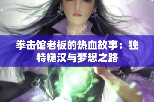 拳击馆老板的热血故事：独特糙汉与梦想之路