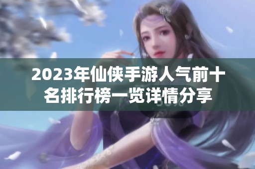 2023年仙侠手游人气前十名排行榜一览详情分享