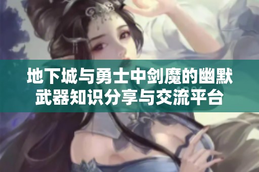 地下城与勇士中剑魔的幽默武器知识分享与交流平台