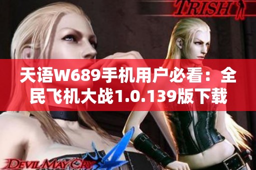 天语W689手机用户必看：全民飞机大战1.0.139版下载方法大全