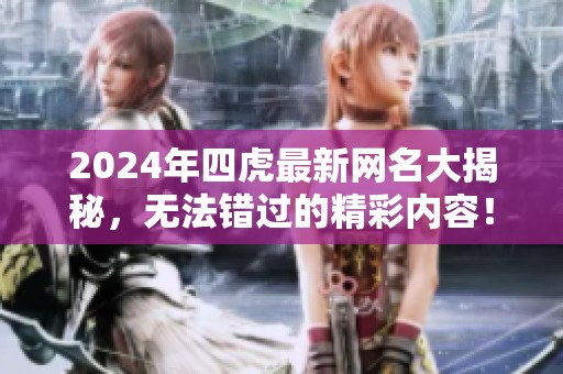 2024年四虎最新网名大揭秘，无法错过的精彩内容！