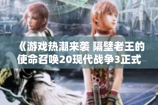 《游戏热潮来袭 隔壁老王的使命召唤20现代战争3正式加入XGP》