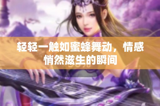 轻轻一触如蜜蜂舞动，情感悄然滋生的瞬间