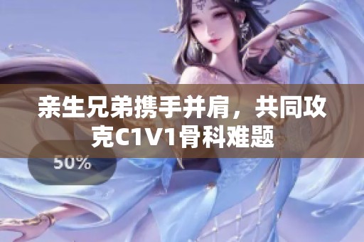 亲生兄弟携手并肩，共同攻克C1V1骨科难题