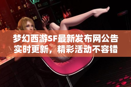 梦幻西游SF最新发布网公告实时更新，精彩活动不容错过！