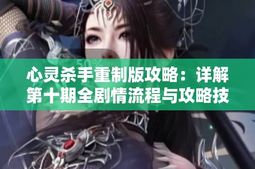 心灵杀手重制版攻略：详解第十期全剧情流程与攻略技巧