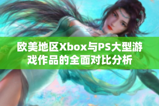 欧美地区Xbox与PS大型游戏作品的全面对比分析