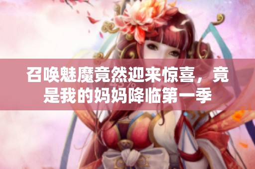 召唤魅魔竟然迎来惊喜，竟是我的妈妈降临第一季