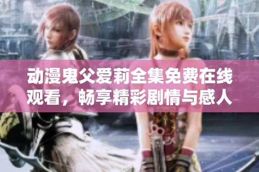 动漫鬼父爱莉全集免费在线观看，畅享精彩剧情与感人故事