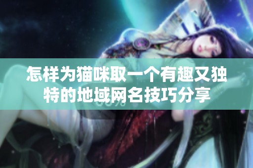 怎样为猫咪取一个有趣又独特的地域网名技巧分享
