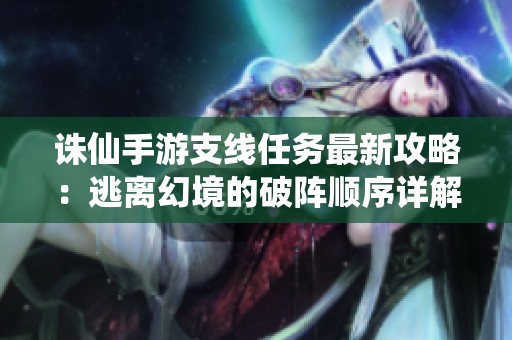 诛仙手游支线任务最新攻略：逃离幻境的破阵顺序详解