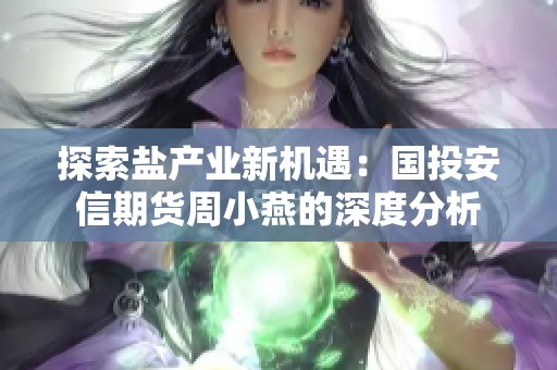 探索盐产业新机遇：国投安信期货周小燕的深度分析