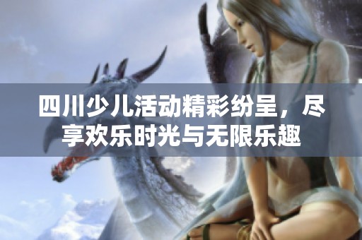 四川少儿活动精彩纷呈，尽享欢乐时光与无限乐趣