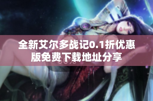 全新艾尔多战记0.1折优惠版免费下载地址分享
