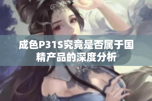 成色P31S究竟是否属于国精产品的深度分析