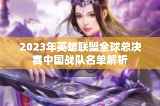 2023年英雄联盟全球总决赛中国战队名单解析