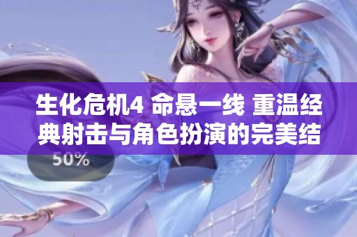 生化危机4 命悬一线 重温经典射击与角色扮演的完美结合