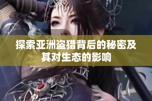 探索亚洲盗猎背后的秘密及其对生态的影响