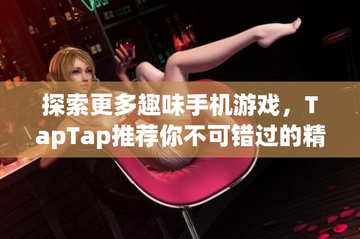 探索更多趣味手机游戏，TapTap推荐你不可错过的精彩作品