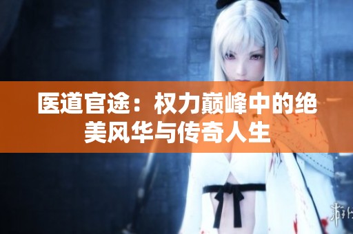 医道官途：权力巅峰中的绝美风华与传奇人生