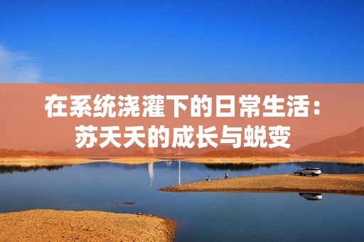 在系统浇灌下的日常生活：苏夭夭的成长与蜕变