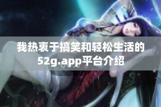 我热衷于搞笑和轻松生活的52g.app平台介绍