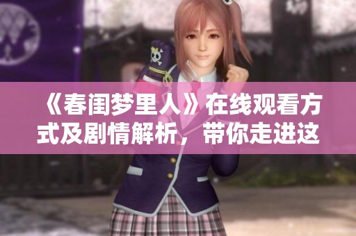 《春闺梦里人》在线观看方式及剧情解析，带你走进这个梦幻故事