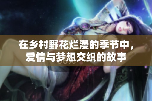 在乡村野花烂漫的季节中，爱情与梦想交织的故事