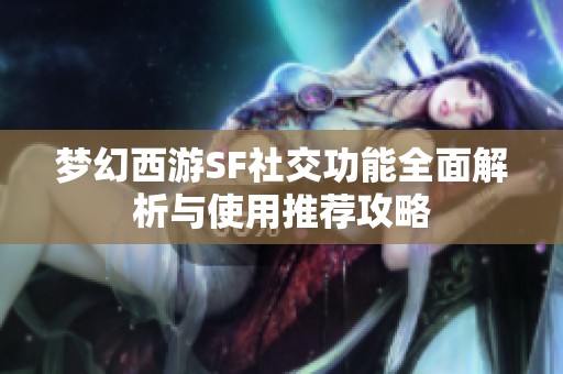 梦幻西游SF社交功能全面解析与使用推荐攻略