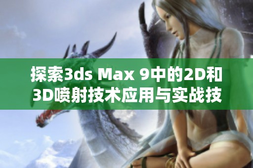 探索3ds Max 9中的2D和3D喷射技术应用与实战技巧