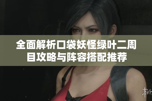 全面解析口袋妖怪绿叶二周目攻略与阵容搭配推荐