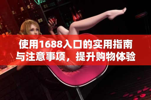 使用1688入口的实用指南与注意事项，提升购物体验