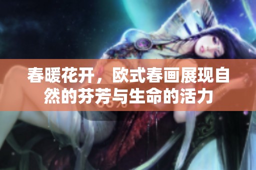 春暖花开，欧式春画展现自然的芬芳与生命的活力