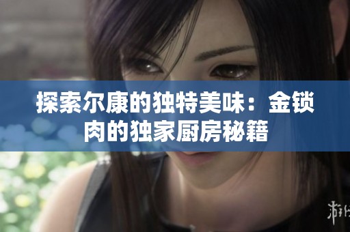 探索尔康的独特美味：金锁肉的独家厨房秘籍
