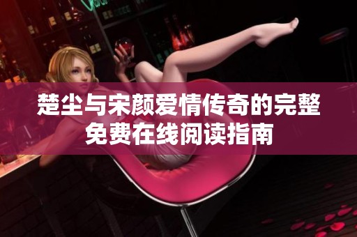 楚尘与宋颜爱情传奇的完整免费在线阅读指南