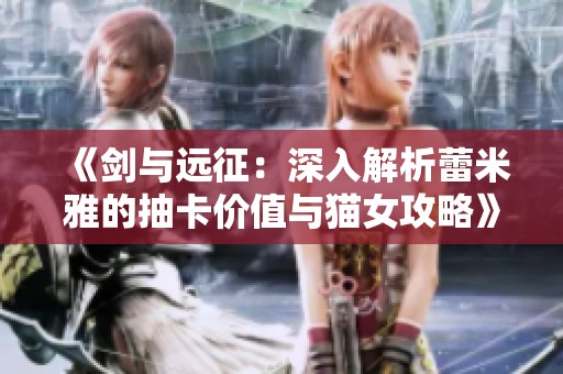 《剑与远征：深入解析蕾米雅的抽卡价值与猫女攻略》