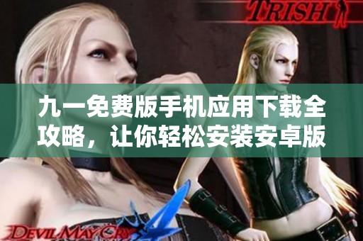 九一免费版手机应用下载全攻略，让你轻松安装安卓版本