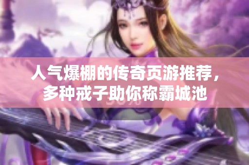 人气爆棚的传奇页游推荐，多种戒子助你称霸城池