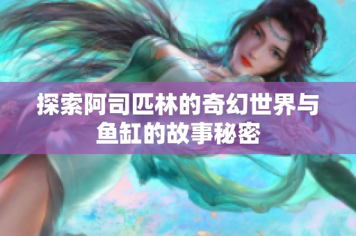 探索阿司匹林的奇幻世界与鱼缸的故事秘密