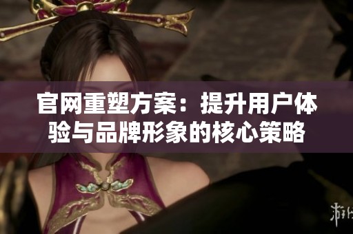 官网重塑方案：提升用户体验与品牌形象的核心策略