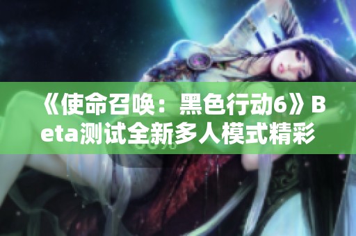《使命召唤：黑色行动6》Beta测试全新多人模式精彩实机展示