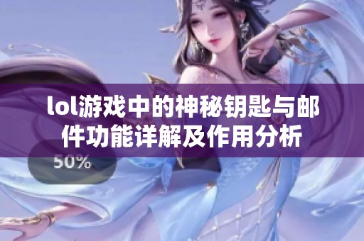 lol游戏中的神秘钥匙与邮件功能详解及作用分析