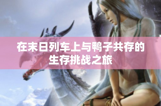 在末日列车上与鸭子共存的生存挑战之旅