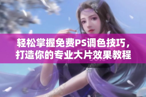 轻松掌握免费PS调色技巧，打造你的专业大片效果教程